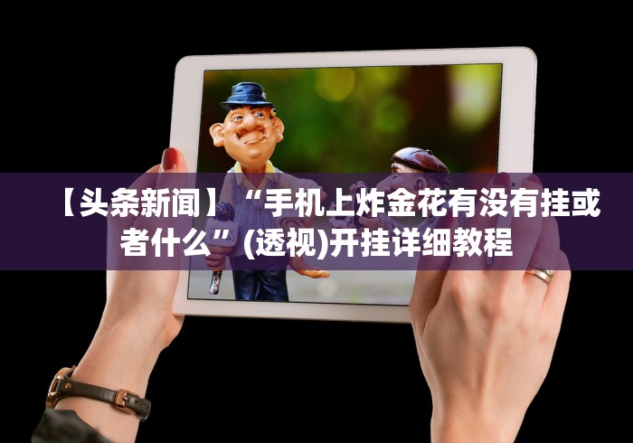 【头条新闻】“手机上炸金花有没有挂或者什么”(透视)开挂详细教程 【头条新闻】“手机上炸金花有没有挂或者什么”(透视)开挂详细教程