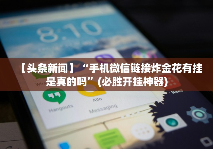 【头条新闻】“手机微信链接炸金花有挂是真的吗”(必胜开挂神器) 【头条新闻】“手机微信链接炸金花有挂是真的吗”(必胜开挂神器)
