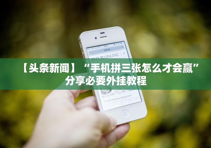 【头条新闻】“手机拼三张怎么才会赢”分享必要外挂教程