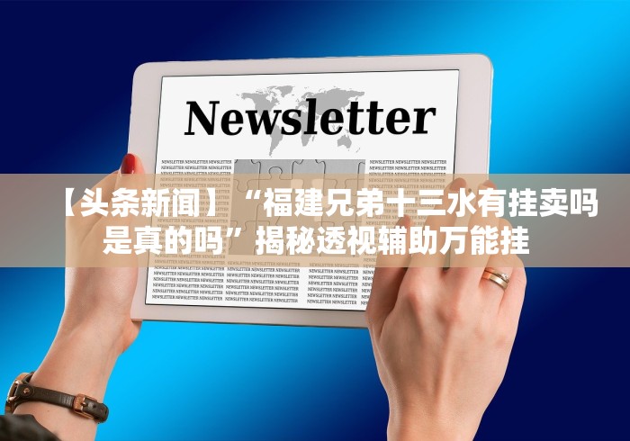 【头条新闻】“福建兄弟十三水有挂卖吗是真的吗”揭秘透视辅助万能挂