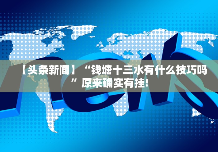 【头条新闻】“钱塘十三水有什么技巧吗”原来确实有挂! 【头条新闻】“钱塘十三水有什么技巧吗”原来确实有挂!