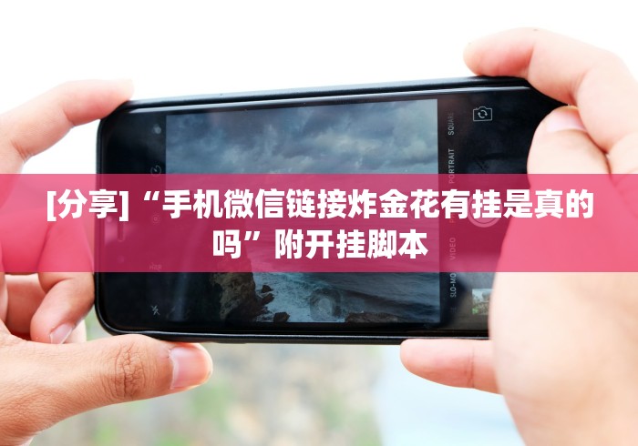 [分享]“手机微信链接炸金花有挂是真的吗”附开挂脚本