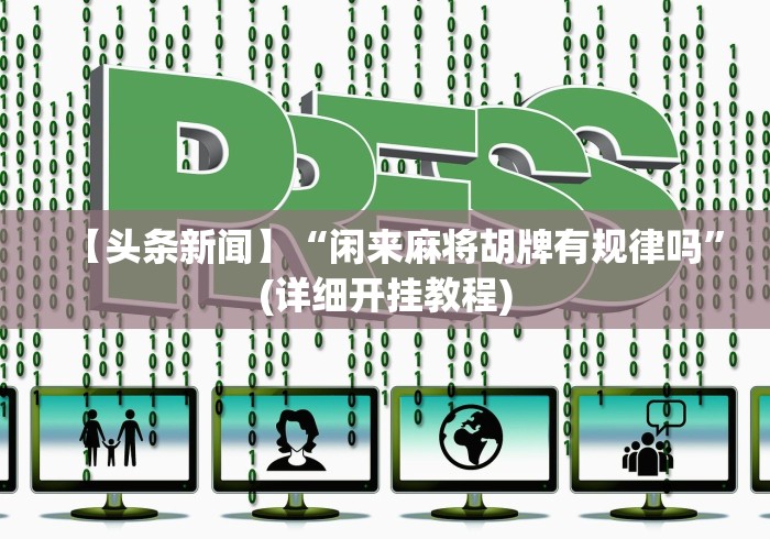 【头条新闻】“闲来麻将胡牌有规律吗”(详细开挂教程) 【头条新闻】“闲来麻将胡牌有规律吗”(详细开挂教程)