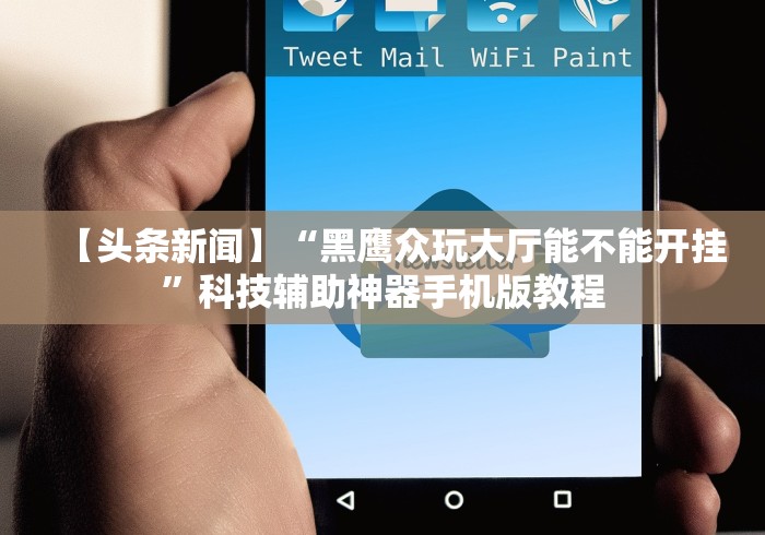 【头条新闻】“黑鹰众玩大厅能不能开挂”科技辅助神器手机版教程 【头条新闻】“黑鹰众玩大厅能不能开挂”科技辅助神器手机版教程