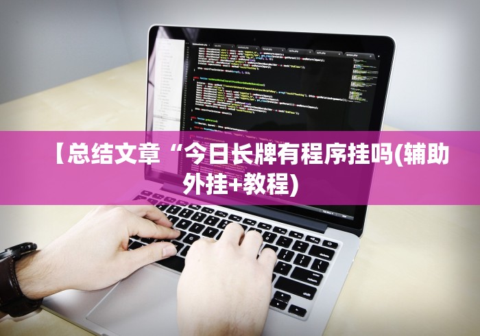 【总结文章“今日长牌有程序挂吗(辅助外挂+教程)