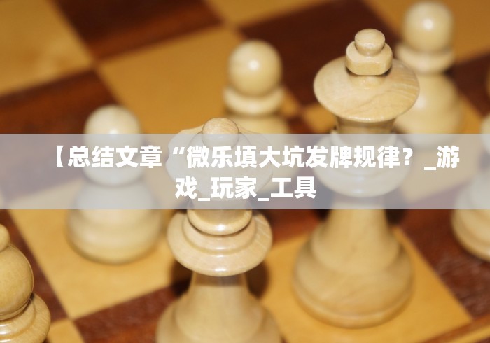 【总结文章“微乐填大坑发牌规律?_游戏_玩家_工具 【总结文章“微乐填大坑发牌规律?_游戏_玩家_工具