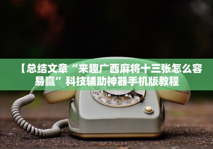 【总结文章“来趣广西麻将十三张怎么容易赢”科技辅助神器手机版教程 【总结文章“来趣广西麻将十三张怎么容易赢”科技辅助神器手机版教程