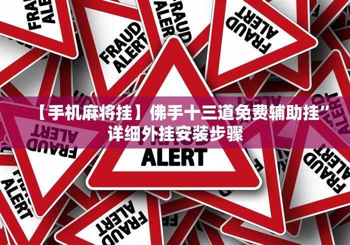 【手机麻将挂】佛手十三道免费辅助挂”详细外挂安装步骤 【手机麻将挂】佛手十三道免费辅助挂”详细外挂安装步骤