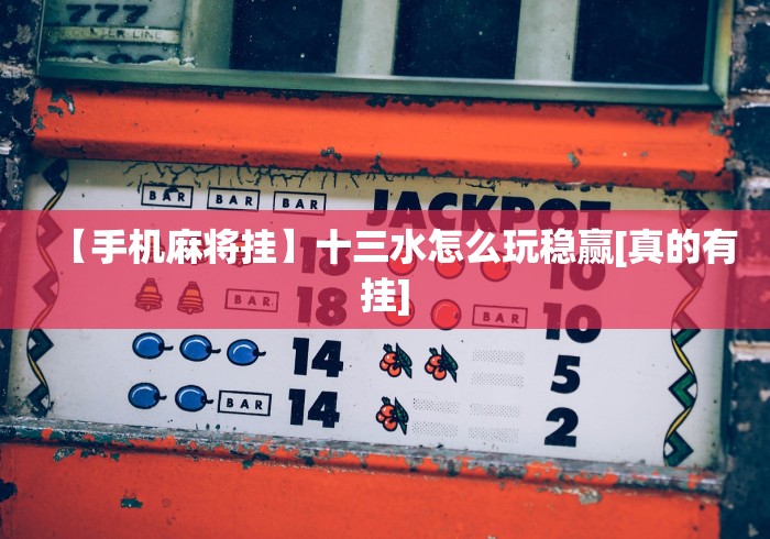 【手机麻将挂】十三水怎么玩稳赢[真的有挂]
