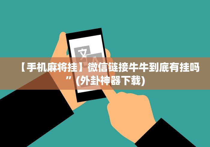 【手机麻将挂】微信链接牛牛到底有挂吗”(外卦神器下载)