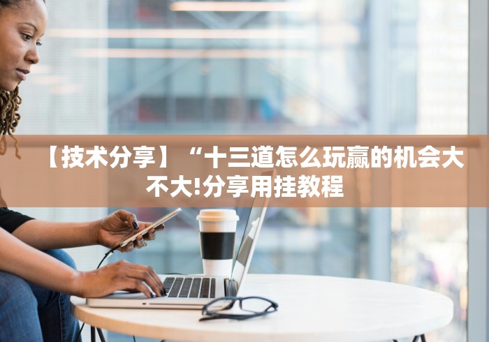 【技术分享】“十三道怎么玩赢的机会大不大!分享用挂教程