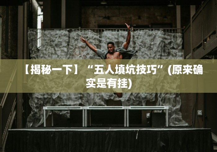 【揭秘一下】“五人填坑技巧”(原来确实是有挂)