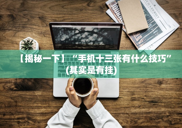 【揭秘一下】“手机十三张有什么技巧”(其实是有挂) 【揭秘一下】“手机十三张有什么技巧”(其实是有挂)