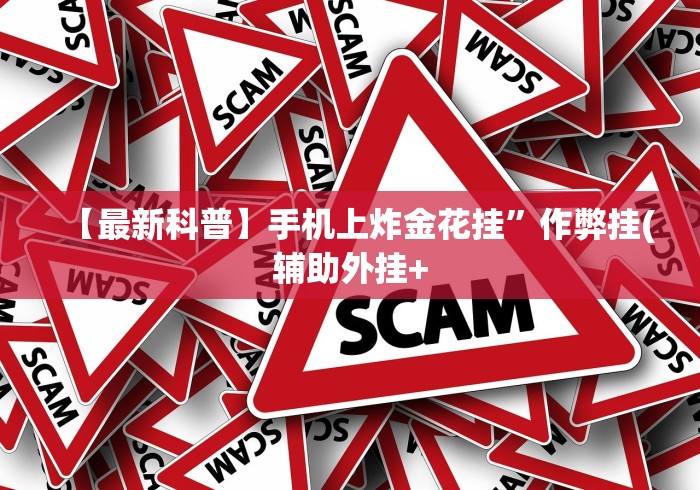 【最新科普】手机上炸金花挂”作弊挂(辅助外挂+ 【最新科普】手机上炸金花挂”作弊挂(辅助外挂+