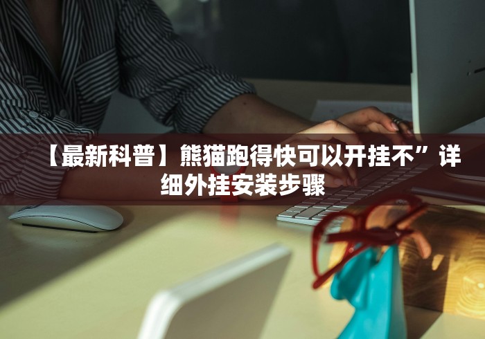 【最新科普】熊猫跑得快可以开挂不”详细外挂安装步骤 【最新科普】熊猫跑得快可以开挂不”详细外挂安装步骤