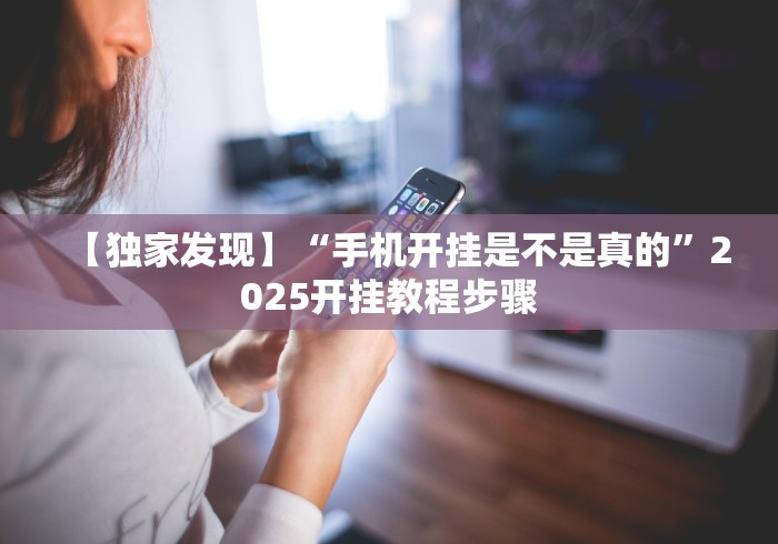 【独家发现】“手机开挂是不是真的”2025开挂教程步骤
