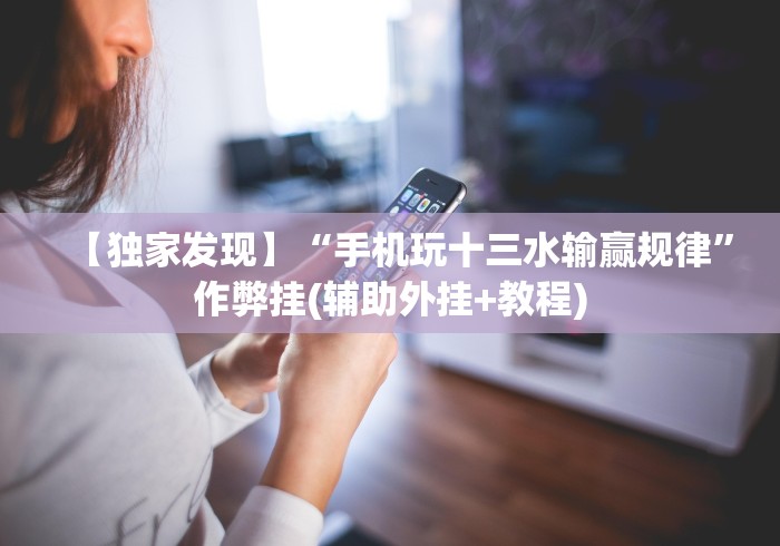 【独家发现】“手机玩十三水输赢规律”作弊挂(辅助外挂+教程)