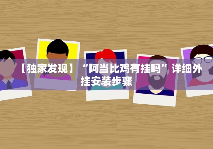 【独家发现】“阿当比鸡有挂吗”详细外挂安装步骤 【独家发现】“阿当比鸡有挂吗”详细外挂安装步骤