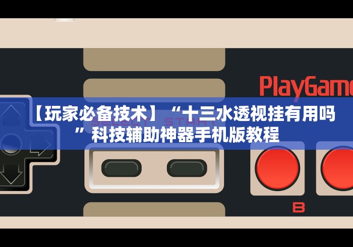 【玩家必备技术】“十三水透视挂有用吗”科技辅助神器手机版教程 【玩家必备技术】“十三水透视挂有用吗”科技辅助神器手机版教程