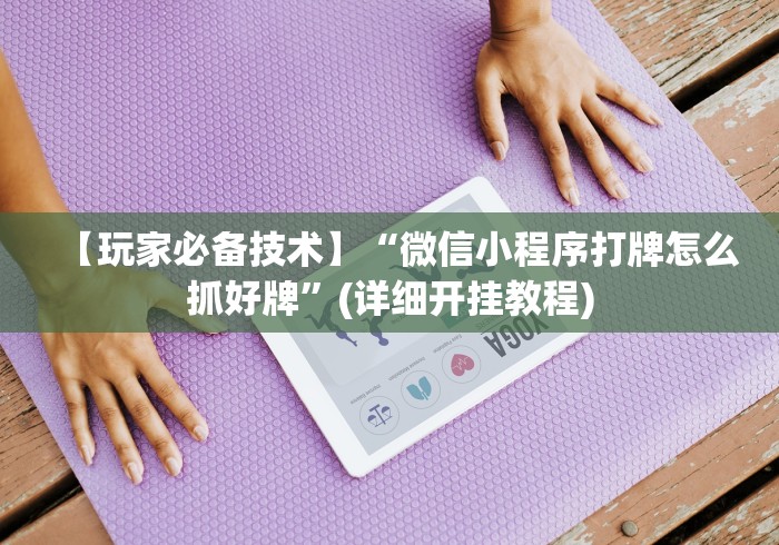 【玩家必备技术】“微信小程序打牌怎么抓好牌”(详细开挂教程)