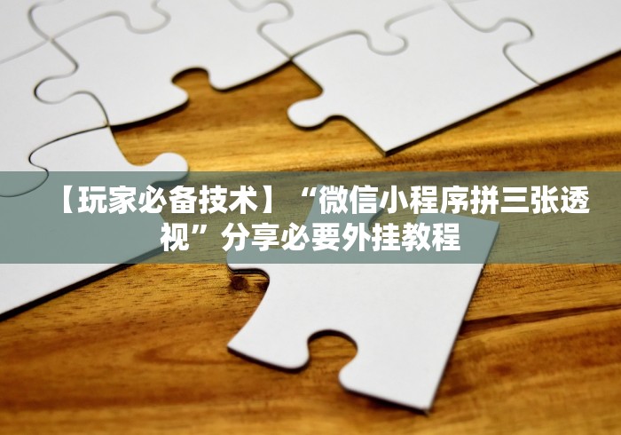 【玩家必备技术】“微信小程序拼三张透视”分享必要外挂教程 【玩家必备技术】“微信小程序拼三张透视”分享必要外挂教程