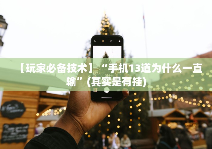 【玩家必备技术】“手机13道为什么一直输”(其实是有挂)