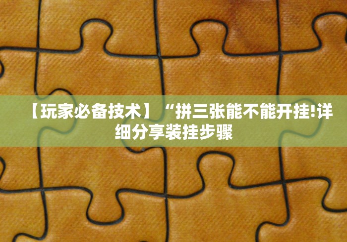 【玩家必备技术】“拼三张能不能开挂!详细分享装挂步骤 【玩家必备技术】“拼三张能不能开挂!详细分享装挂步骤