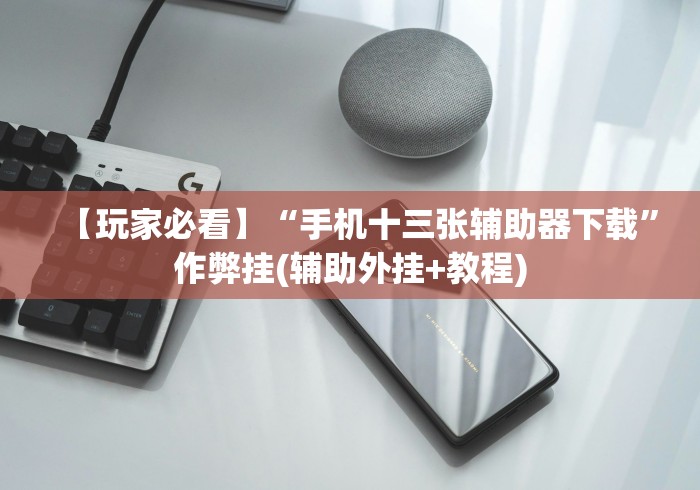 【玩家必看】“手机十三张辅助器下载”作弊挂(辅助外挂+教程) 【玩家必看】“手机十三张辅助器下载”作弊挂(辅助外挂+教程)