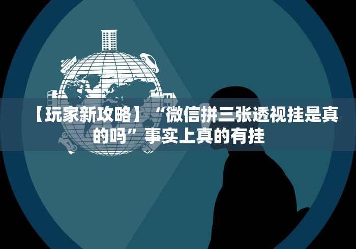 【玩家新攻略】“微信拼三张透视挂是真的吗”事实上真的有挂 【玩家新攻略】“微信拼三张透视挂是真的吗”事实上真的有挂