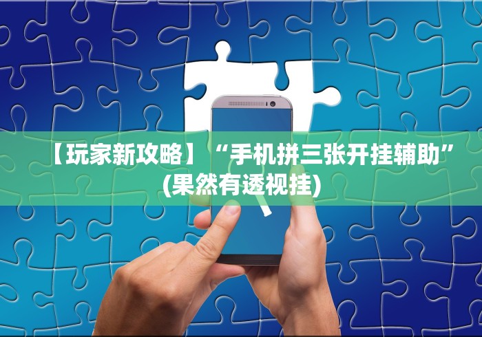 【玩家新攻略】“手机拼三张开挂辅助”(果然有透视挂) 【玩家新攻略】“手机拼三张开挂辅助”(果然有透视挂)