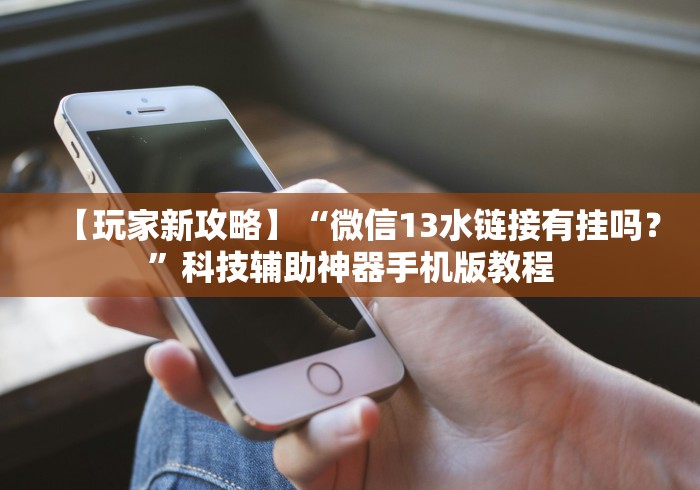【玩家新攻略】“微信13水链接有挂吗?”科技辅助神器手机版教程 【玩家新攻略】“微信13水链接有挂吗?”科技辅助神器手机版教程