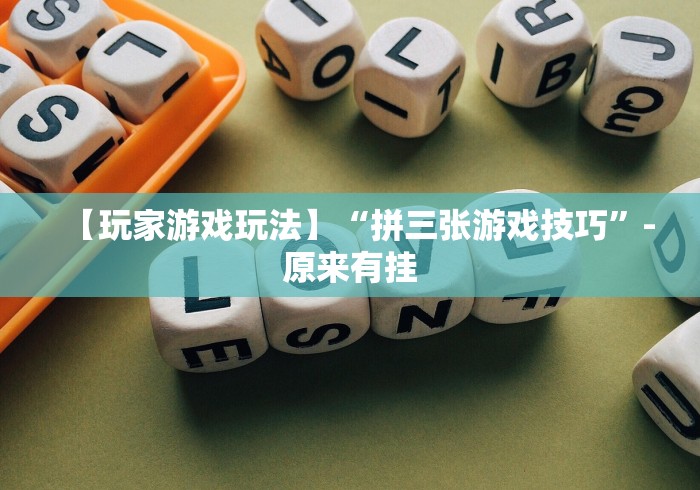 【玩家游戏玩法】“拼三张游戏技巧”-原来有挂 【玩家游戏玩法】“拼三张游戏技巧”-原来有挂