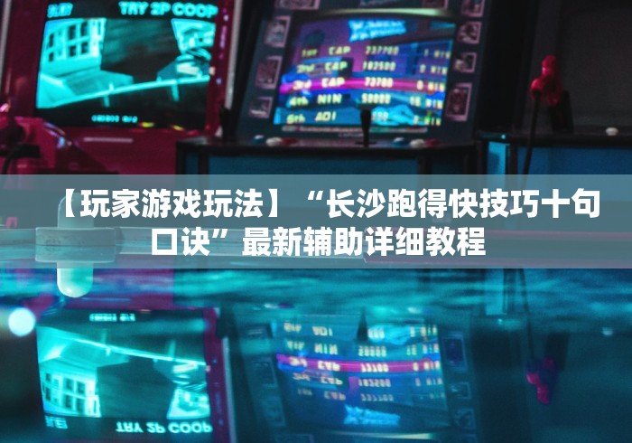 【玩家游戏玩法】“长沙跑得快技巧十句口诀”最新辅助详细教程 【玩家游戏玩法】“长沙跑得快技巧十句口诀”最新辅助详细教程
