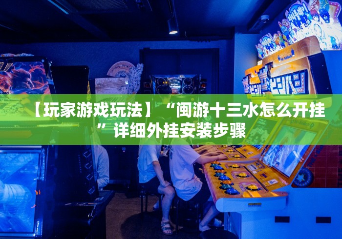 【玩家游戏玩法】“闽游十三水怎么开挂”详细外挂安装步骤