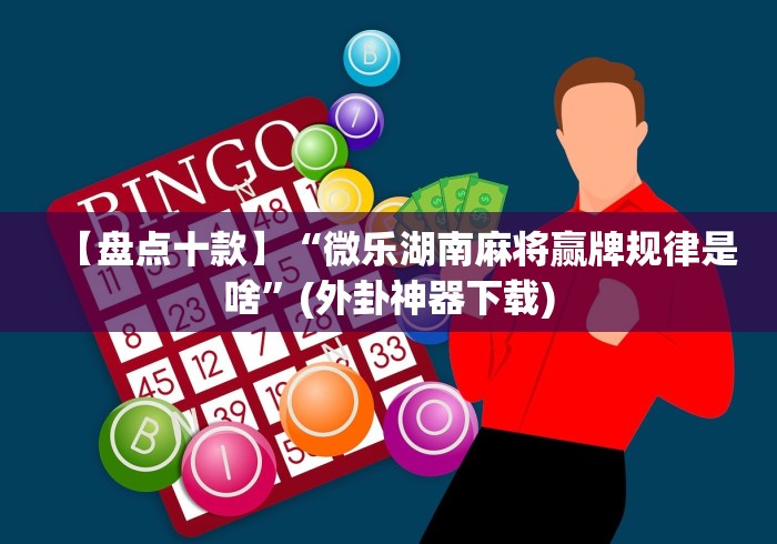 【盘点十款】“微乐湖南麻将赢牌规律是啥”(外卦神器下载) 【盘点十款】“微乐湖南麻将赢牌规律是啥”(外卦神器下载)