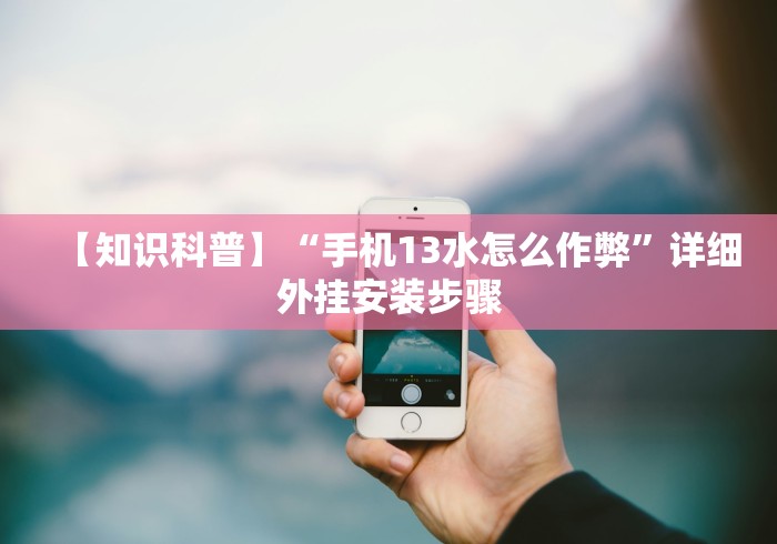 【知识科普】“手机13水怎么作弊”详细外挂安装步骤