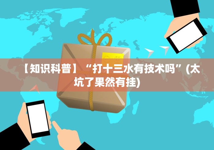 【知识科普】“打十三水有技术吗”(太坑了果然有挂)