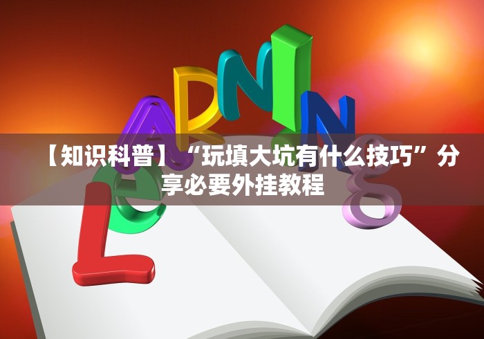 【知识科普】“玩填大坑有什么技巧”分享必要外挂教程
