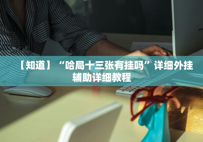 【知道】“哈局十三张有挂吗”详细外挂辅助详细教程 【知道】“哈局十三张有挂吗”详细外挂辅助详细教程