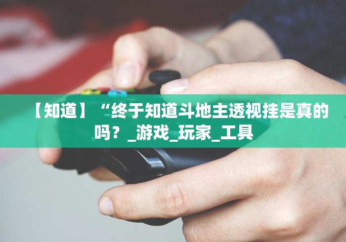 【知道】“终于知道斗地主透视挂是真的吗?_游戏_玩家_工具 【知道】“终于知道斗地主透视挂是真的吗?_游戏_玩家_工具