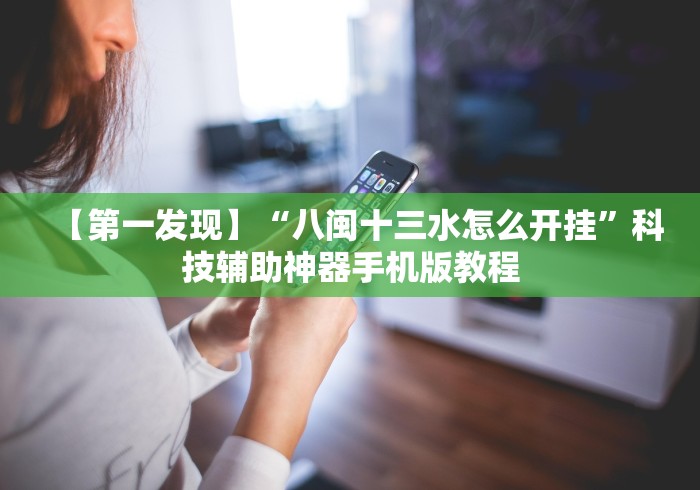 【第一发现】“八闽十三水怎么开挂”科技辅助神器手机版教程 【第一发现】“八闽十三水怎么开挂”科技辅助神器手机版教程