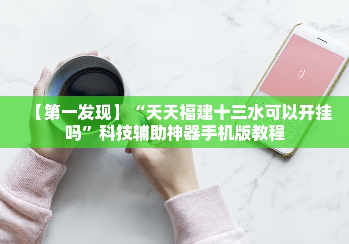 【第一发现】“天天福建十三水可以开挂吗”科技辅助神器手机版教程 【第一发现】“天天福建十三水可以开挂吗”科技辅助神器手机版教程