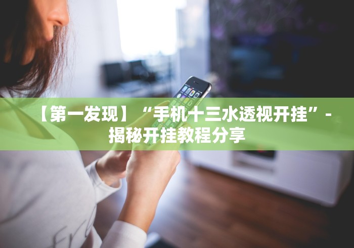 【第一发现】“手机十三水透视开挂”-揭秘开挂教程分享