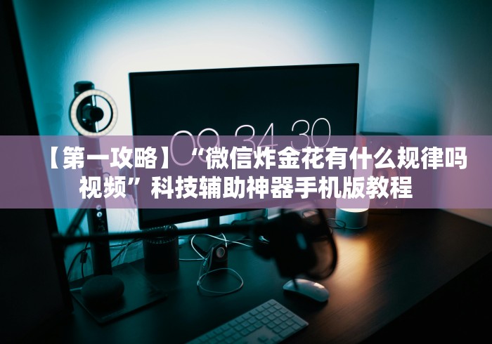 【第一攻略】“微信炸金花有什么规律吗视频”科技辅助神器手机版教程