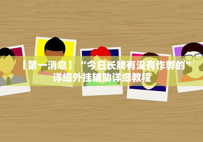 【第一消息】“今日长牌有没有作弊的”详细外挂辅助详细教程