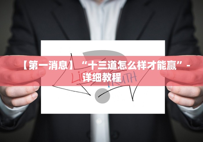 【第一消息】“十三道怎么样才能赢”-详细教程 【第一消息】“十三道怎么样才能赢”-详细教程