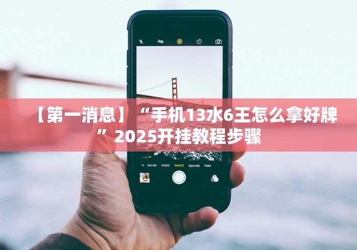 【第一消息】“手机13水6王怎么拿好牌”2025开挂教程步骤