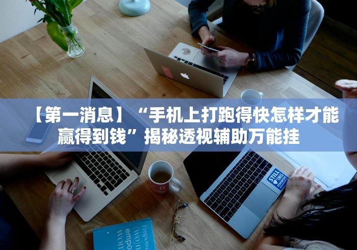 【第一消息】“手机上打跑得快怎样才能赢得到钱”揭秘透视辅助万能挂