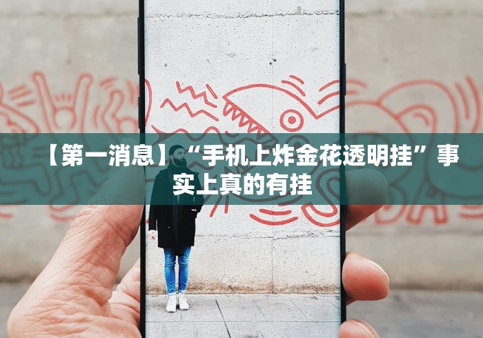 【第一消息】“手机上炸金花透明挂”事实上真的有挂 【第一消息】“手机上炸金花透明挂”事实上真的有挂