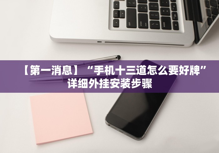 【第一消息】“手机十三道怎么要好牌”详细外挂安装步骤